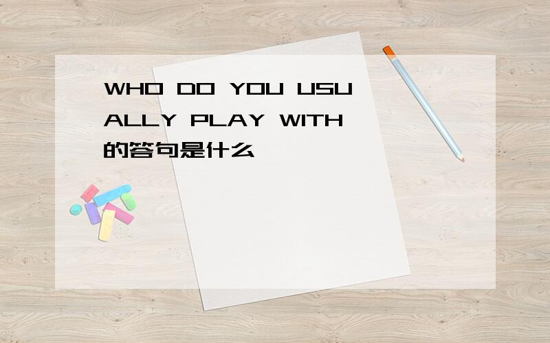 WHO DO YOU USUALLY PLAY WITH的答句是什么