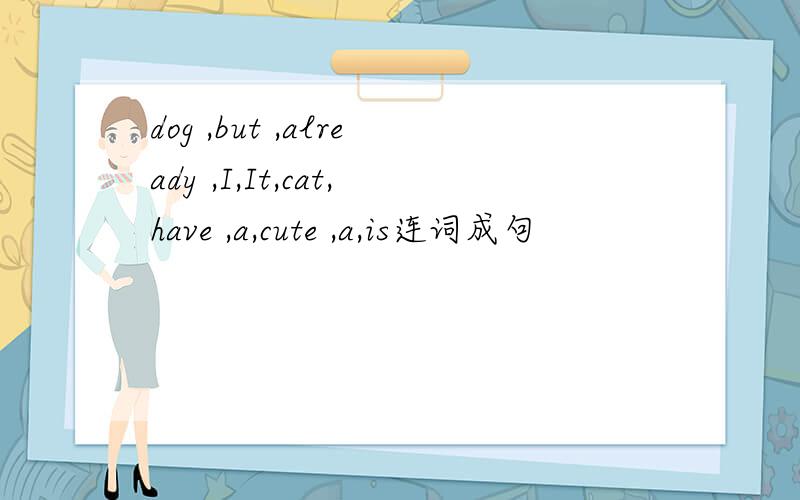 dog ,but ,already ,I,It,cat,have ,a,cute ,a,is连词成句