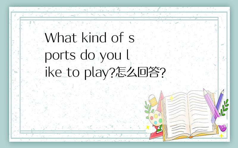 What kind of sports do you like to play?怎么回答?