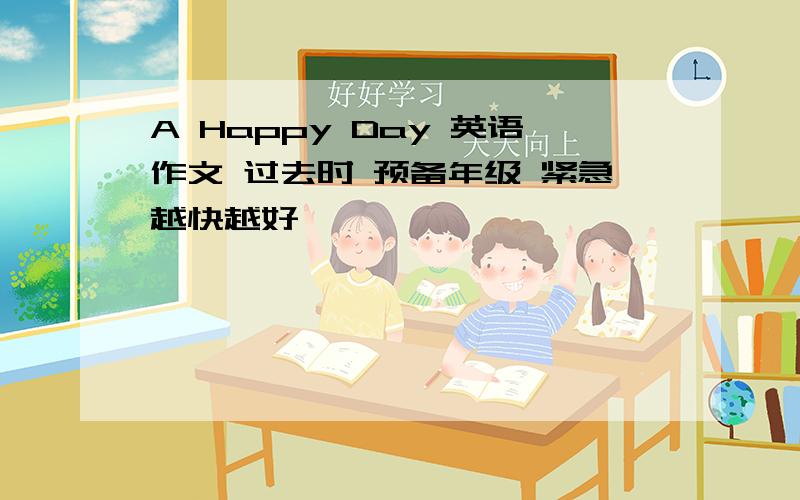 A Happy Day 英语作文 过去时 预备年级 紧急越快越好