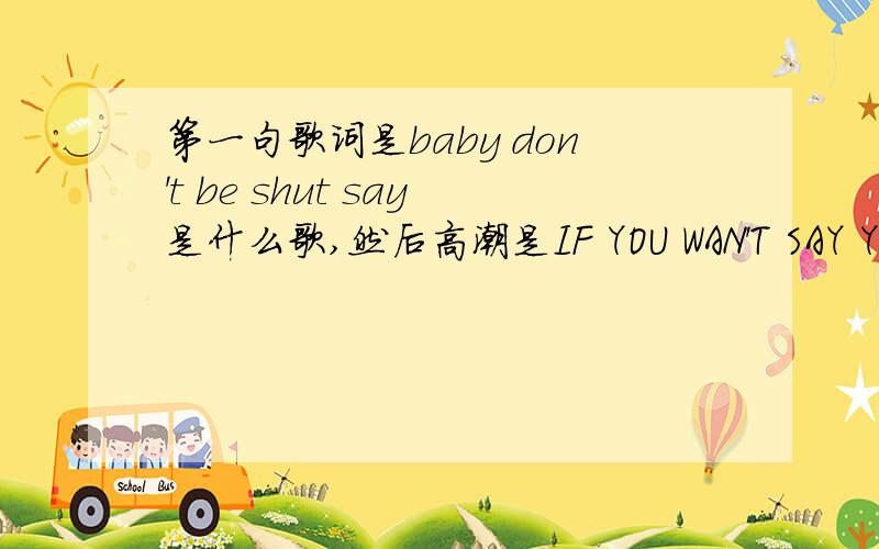 第一句歌词是baby don't be shut say是什么歌,然后高潮是IF YOU WAN'T SAY YOU LOVE ME