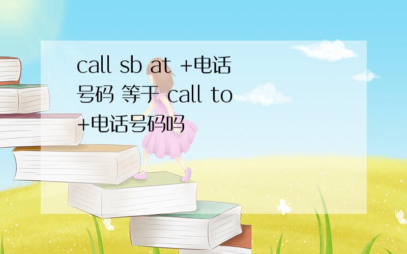 call sb at +电话号码 等于 call to +电话号码吗