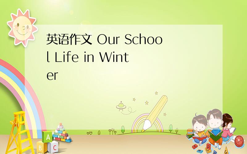 英语作文 Our School Life in Winter