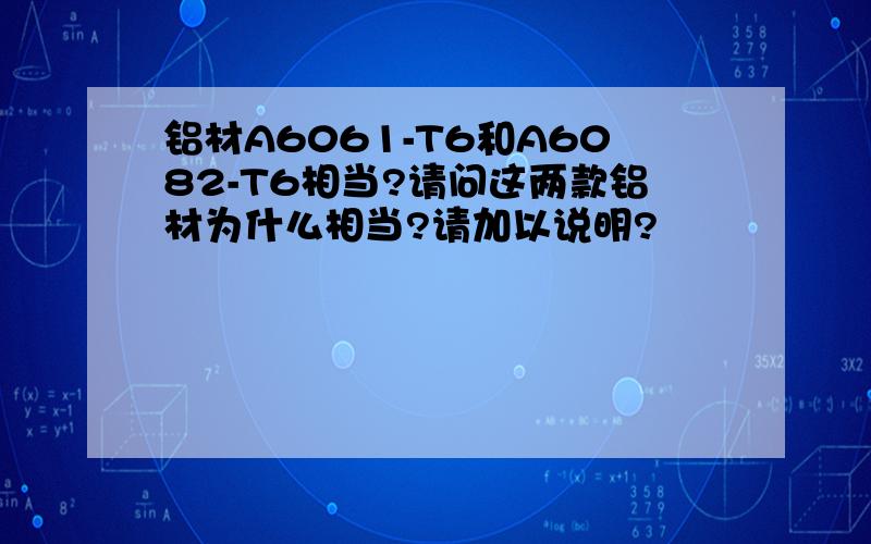 铝材A6061-T6和A6082-T6相当?请问这两款铝材为什么相当?请加以说明?