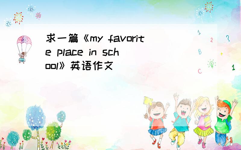 求一篇《my favorite place in school》英语作文