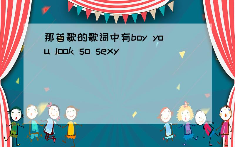 那首歌的歌词中有boy you look so sexy