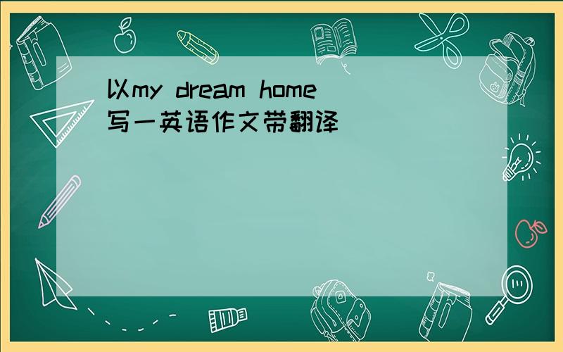 以my dream home写一英语作文带翻译