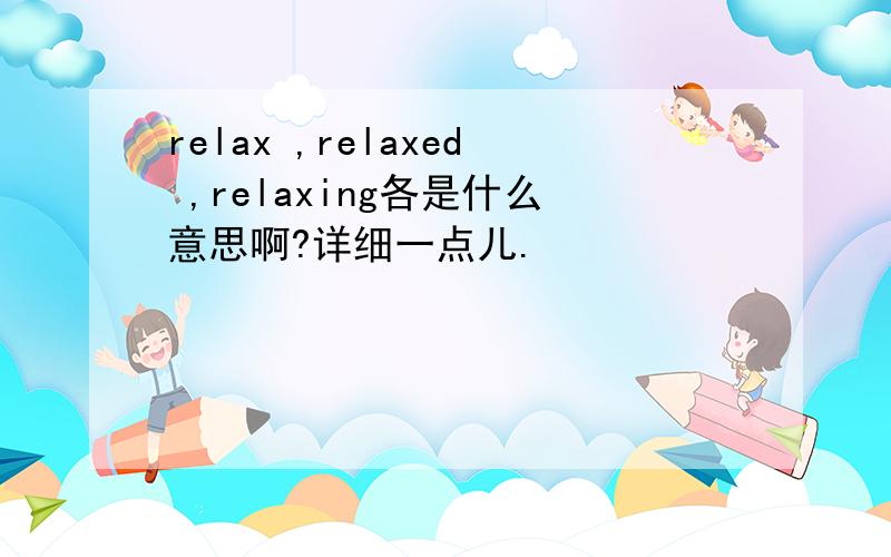 relax ,relaxed ,relaxing各是什么意思啊?详细一点儿.