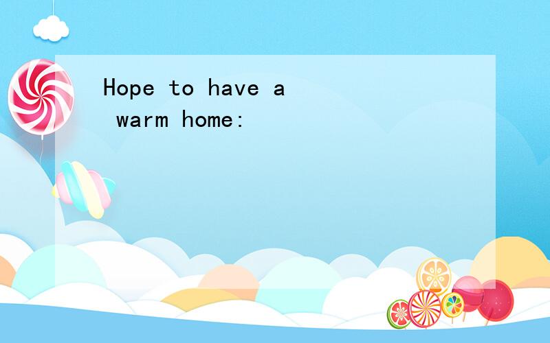 Hope to have a warm home:
