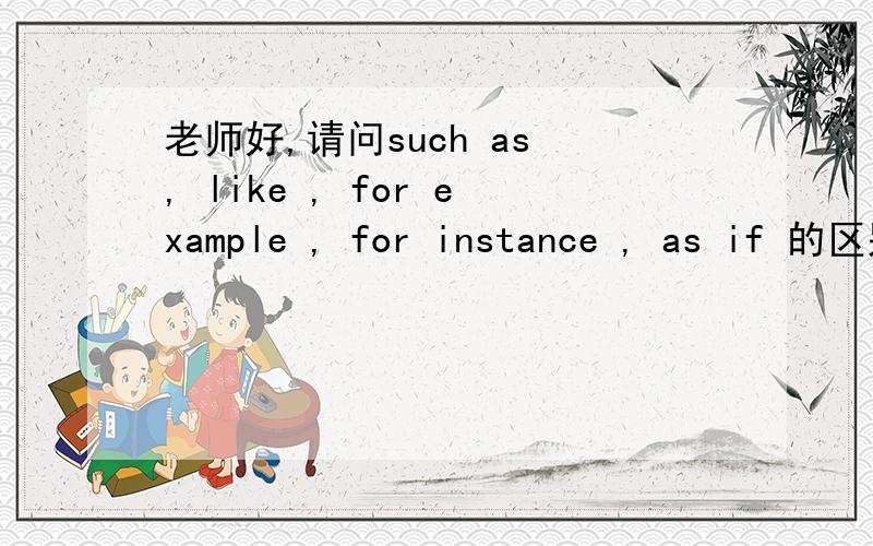 老师好,请问such as , like , for example , for instance , as if 的区别和用法