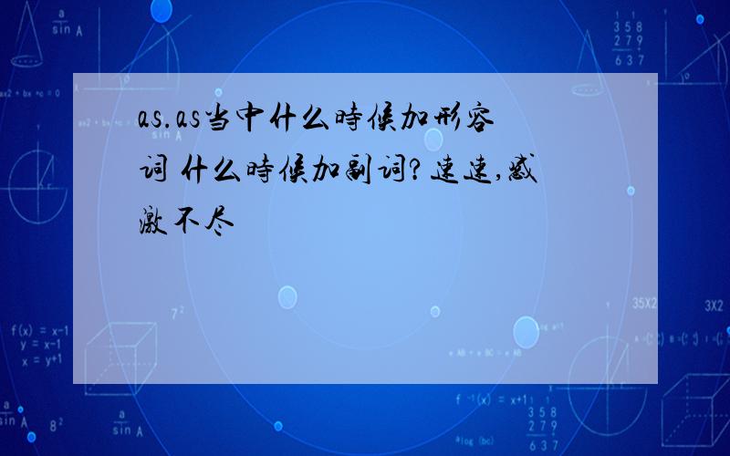 as.as当中什么时候加形容词 什么时候加副词?速速,感激不尽