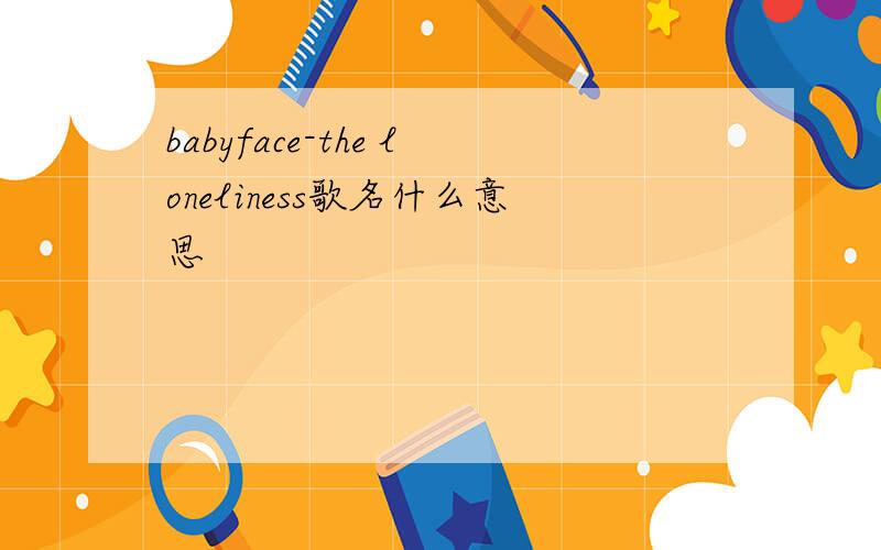 babyface-the loneliness歌名什么意思