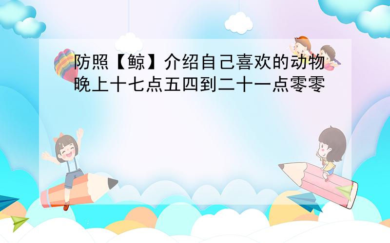 防照【鲸】介绍自己喜欢的动物晚上十七点五四到二十一点零零