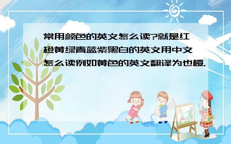 常用颜色的英文怎么读?就是红橙黄绿青蓝紫黑白的英文用中文怎么读例如黄色的英文翻译为也楼.