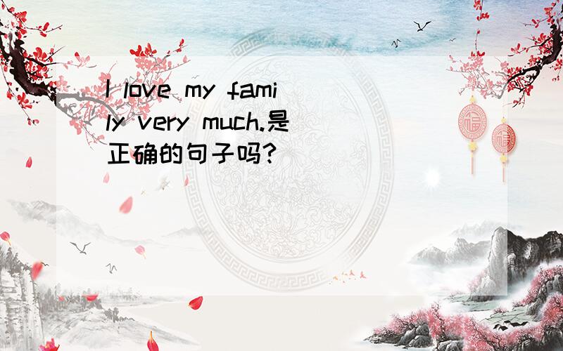 I love my family very much.是正确的句子吗?