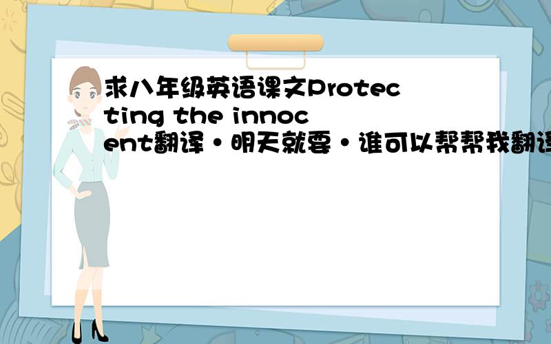 求八年级英语课文Protecting the innocent翻译·明天就要·谁可以帮帮我翻译全文