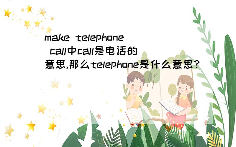 make telephone call中call是电话的意思,那么telephone是什么意思?