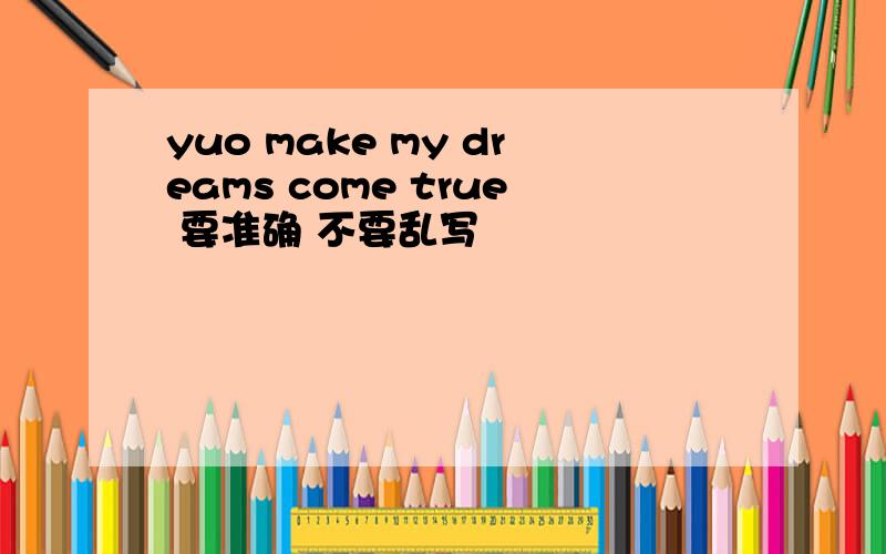 yuo make my dreams come true 要准确 不要乱写