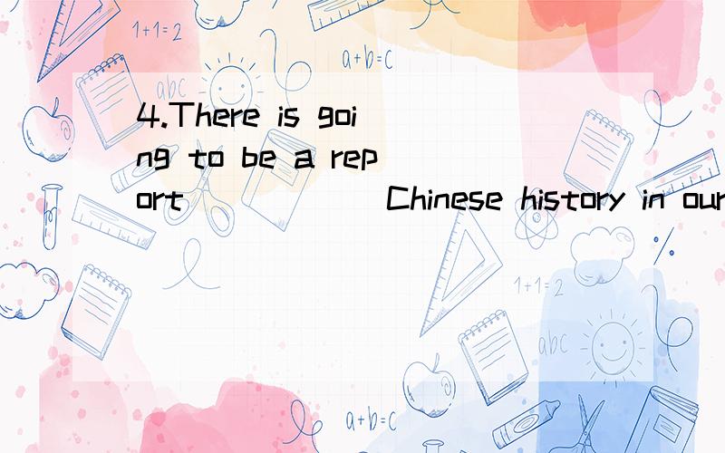 4.There is going to be a report _____ Chinese history in our school this evening 是 of 还是 on