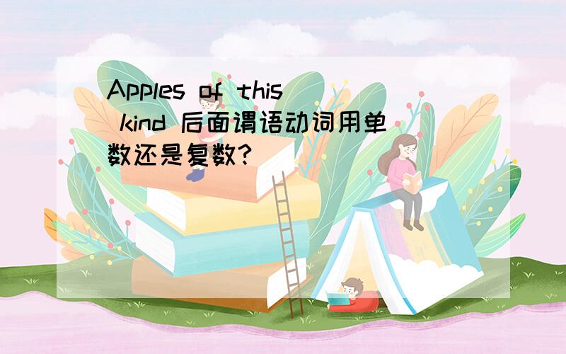 Apples of this kind 后面谓语动词用单数还是复数?