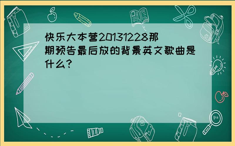 快乐大本营20131228那期预告最后放的背景英文歌曲是什么?