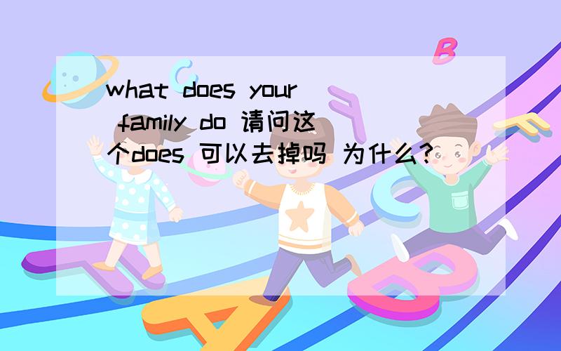 what does your family do 请问这个does 可以去掉吗 为什么?