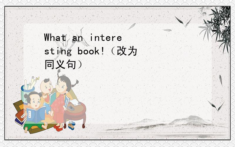 What an interesting book!（改为同义句）