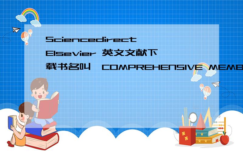 Sciencedirect Elsevier 英文文献下载书名叫《COMPREHENSIVE MEMBRANE SCIENCE AND ENGINEERING》,一共四卷,链接为：