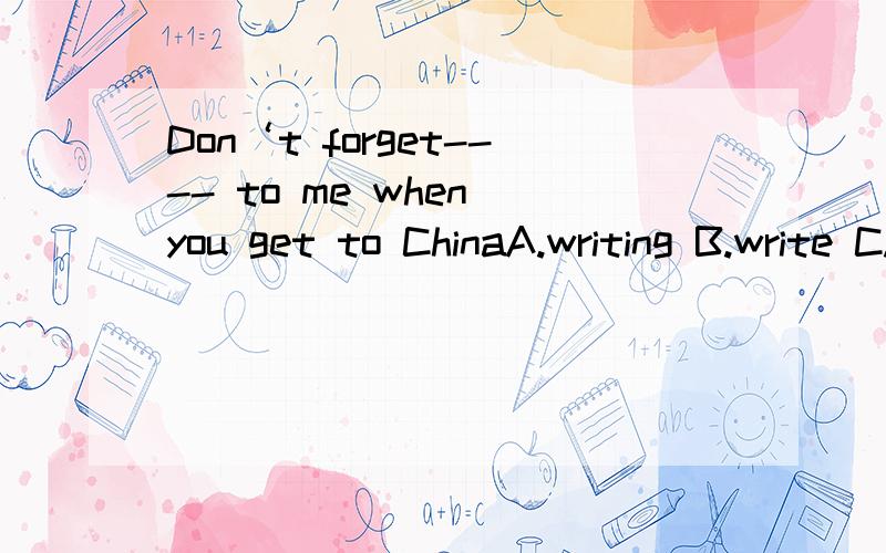 Don‘t forget---- to me when you get to ChinaA.writing B.write C.to write D.writes