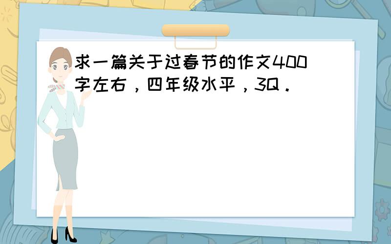 求一篇关于过春节的作文400字左右，四年级水平，3Q。