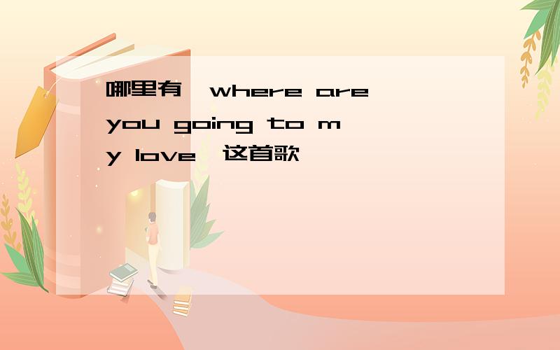 哪里有《where are you going to my love》这首歌