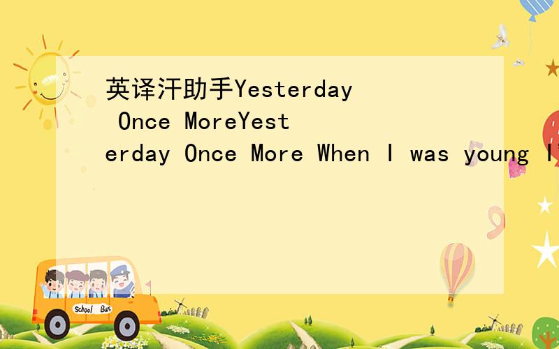 英译汗助手Yesterday Once MoreYesterday Once More When I was young I'd listen to the radio Waiting f