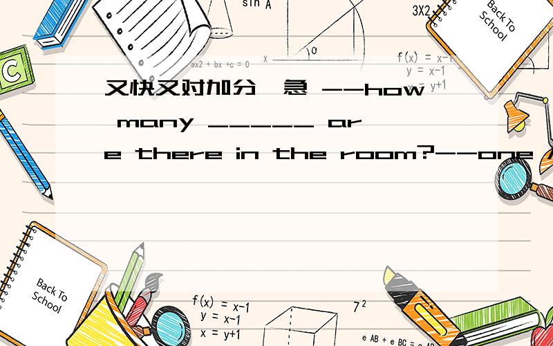 又快又对加分,急 --how many _____ are there in the room?--one A.shelf B.cupboards C.bread还有1道，全部做完（包括题目的那道）加50分！Let__have one kilo of apples.A、we B、us C、our