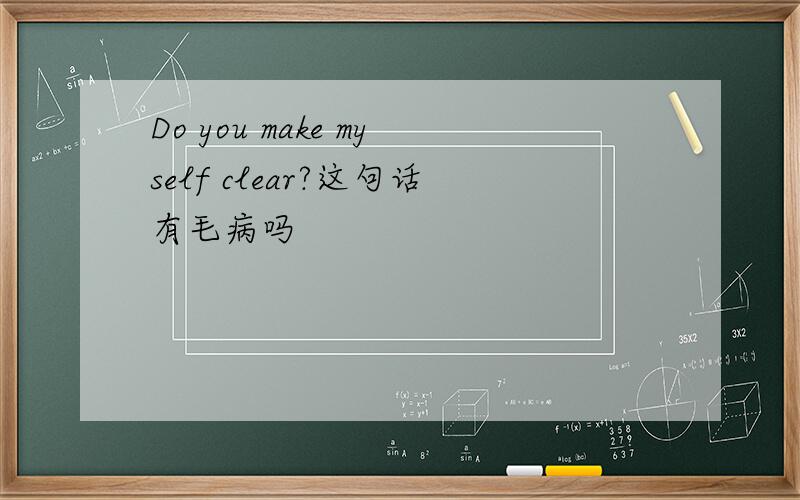 Do you make myself clear?这句话有毛病吗