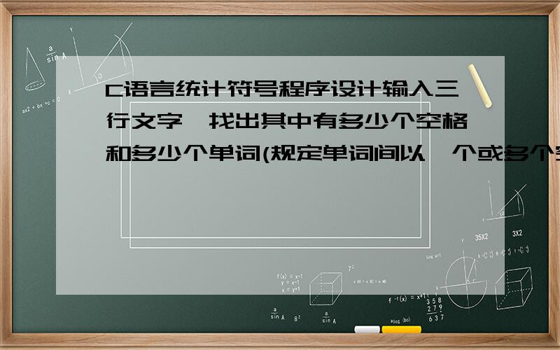 C语言统计符号程序设计输入三行文字,找出其中有多少个空格和多少个单词(规定单词间以一个或多个空格分开)