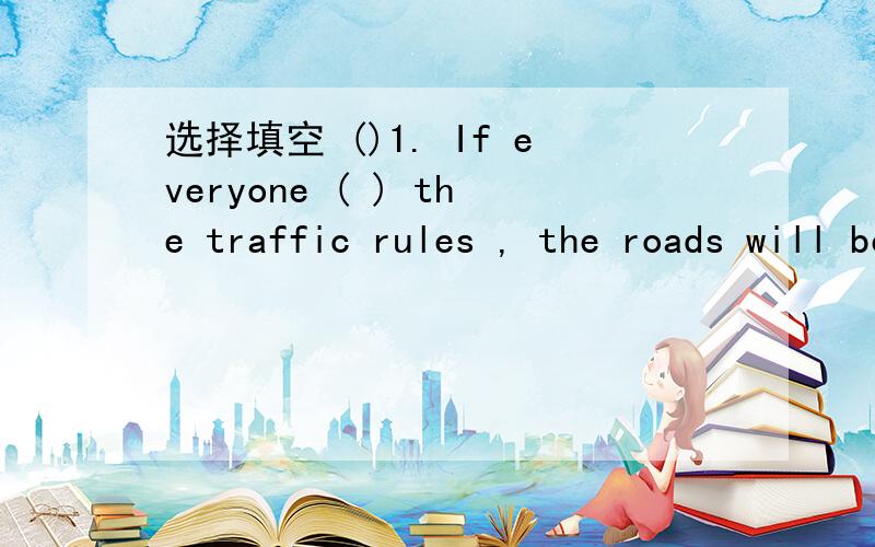 选择填空 ()1. If everyone ( ) the traffic rules , the roads will be safer. to obey B. obeying选择填空()1. If everyone  (    ) the traffic rules , the roads will be safer.A.to obey    B.   obeying     C. Obeys()2. I warned her  (    ) near the