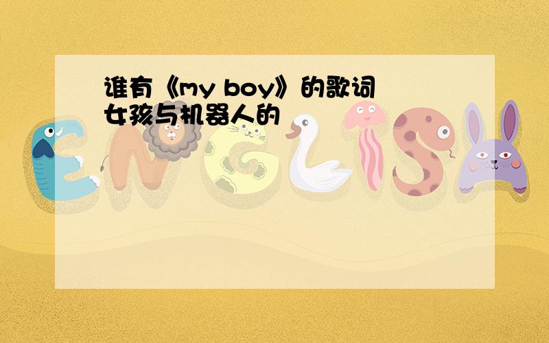 谁有《my boy》的歌词 女孩与机器人的