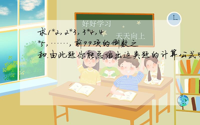 求1*2,2*3,3*4,4*5,……,前99项的倒数之和.由此题你能总结出这类题的计算公式吗?