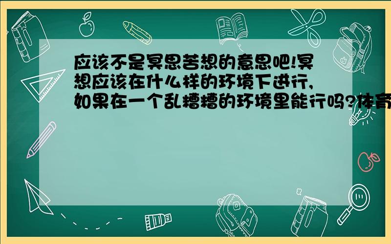 应该不是冥思苦想的意思吧!冥想应该在什么样的环境下进行,如果在一个乱糟糟的环境里能行吗?体育运动叫不叫做冥想呀?