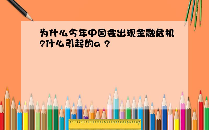 为什么今年中国会出现金融危机?什么引起的a ?