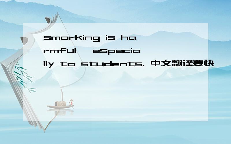smorking is harmful, especially to students. 中文翻译要快