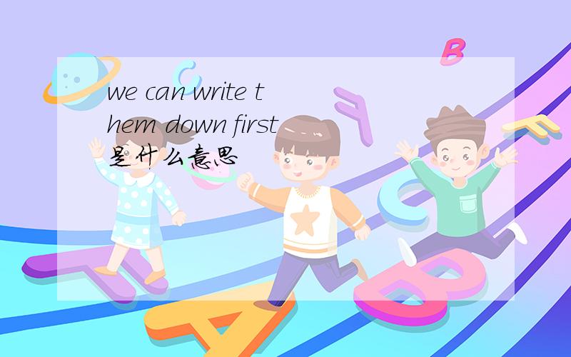 we can write them down first是什么意思