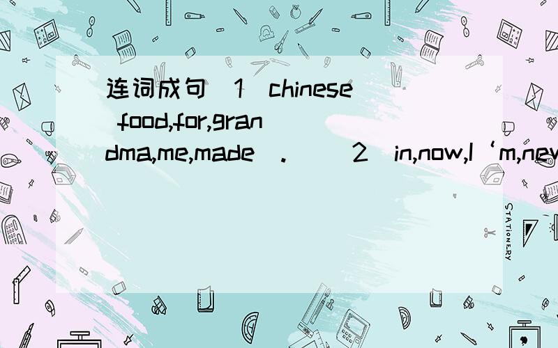 连词成句（1）chinese food,for,grandma,me,made(.) （2）in,now,I‘m,new york（.）（3）do,what,going,are,to,you（?）（4）yesterday,he,arrived（.）（5）are,going,go,where,to,you（?）