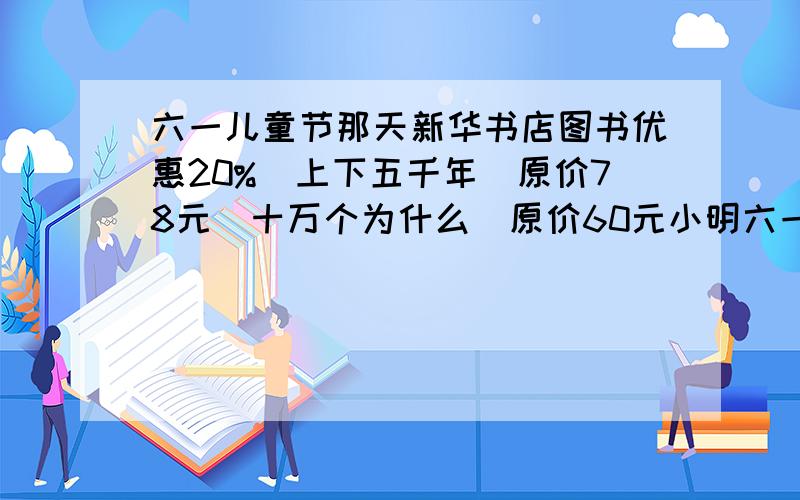 六一儿童节那天新华书店图书优惠20%(上下五千年）原价78元（十万个为什么）原价60元小明六一节这几天买这