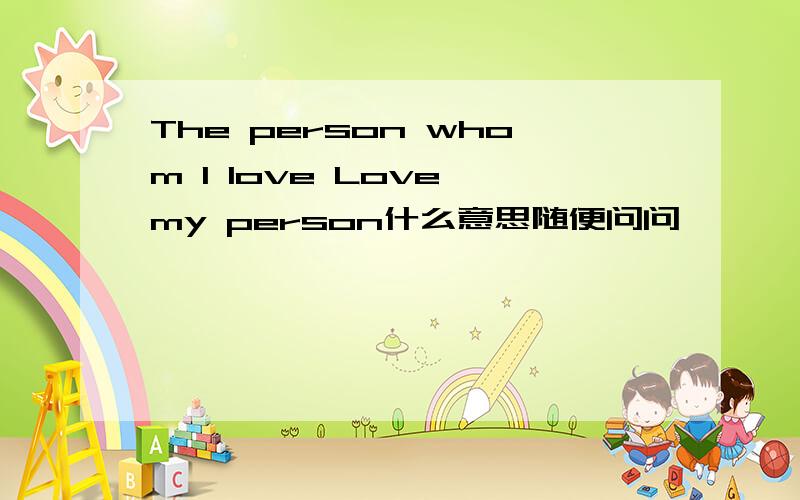 The person whom I love Love my person什么意思随便问问