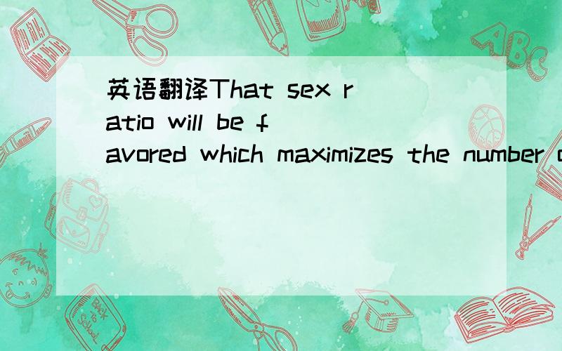 英语翻译That sex ratio will be favored which maximizes the number of descendant an individual will have and hence the number of gene copies transmitted.