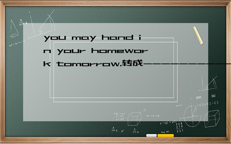 you may hand in your homework tomorrow.转成------------ by you tomorrow的形式