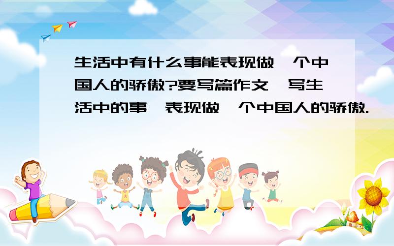 生活中有什么事能表现做一个中国人的骄傲?要写篇作文、写生活中的事,表现做一个中国人的骄傲.