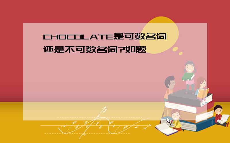 CHOCOLATE是可数名词还是不可数名词?如题、