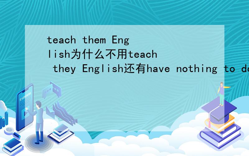 teach them English为什么不用teach they English还有have nothing to do 为什么要用宾格